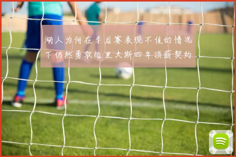 湖人为何在季后赛表现不佳的情况下仍然勇敢给里夫斯四年顶薪契约