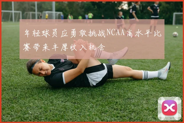 年轻球员应勇敢挑战NCAA高水平比赛带来丰厚收入机会