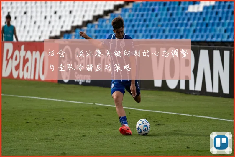 板仓滉谈比赛关键时刻的心态调整与全队冷静应对策略