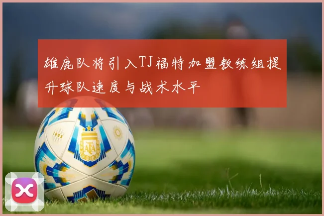 雄鹿队将引入TJ福特加盟教练组提升球队速度与战术水平