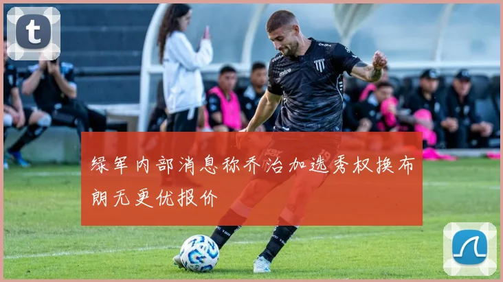 绿军内部消息称乔治加选秀权换布朗无更优报价